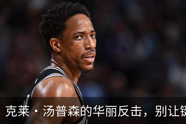 克莱·汤普森的华丽反击，别让键盘侠影响你的比赛情绪