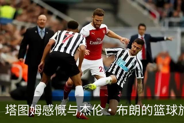 塔图姆感慨与杰伦·布朗的篮球旅程：九年友谊如同传奇！