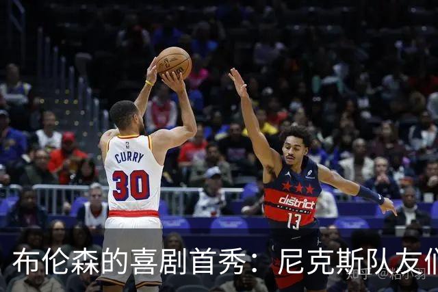 布伦森的喜剧首秀：尼克斯队友们来捧场，笑声不断！