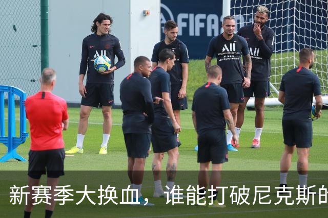 新赛季大换血，谁能打破尼克斯的统治？
