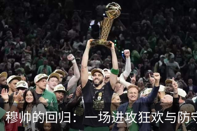 穆帅的回归：一场进攻狂欢与防守失落的大戏！