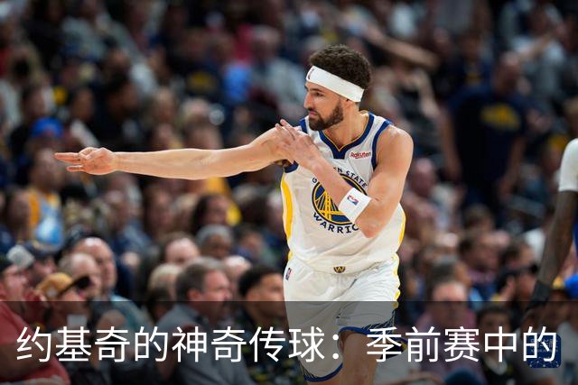 约基奇的神奇传球：季前赛中的“年度最佳”雏形！