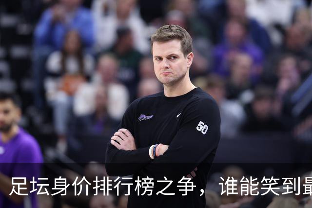 足坛身价排行榜之争，谁能笑到最后？